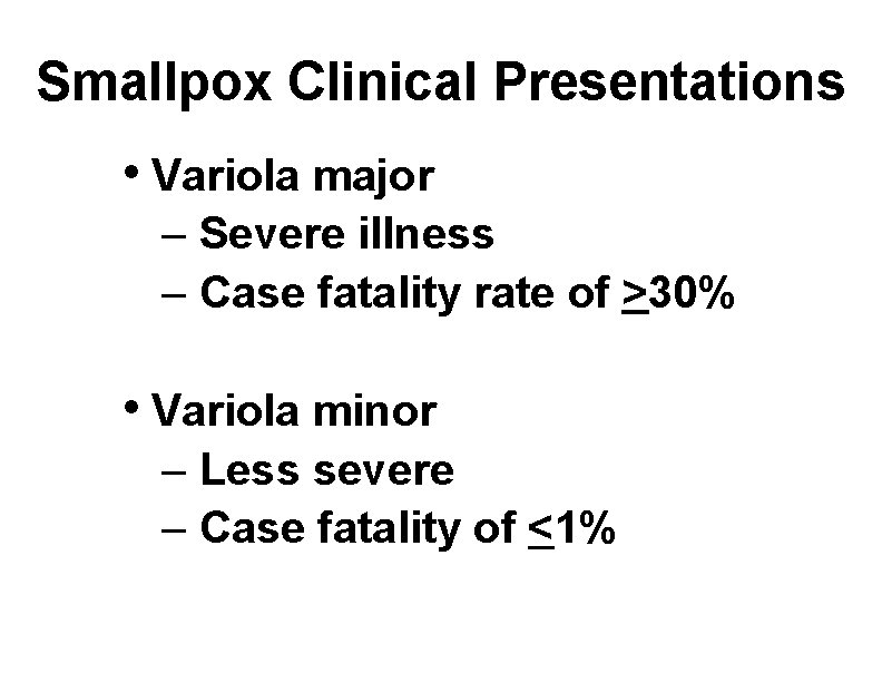 Smallpox Clinical Presentations • Variola major – Severe illness – Case fatality rate of