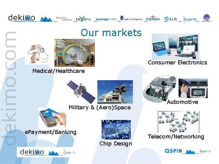 Our markets Consumer Electronics Medical/Healthcare Military & (Aero)Space e. Payment/Banking Automotive Telecom/Networking Chip Design