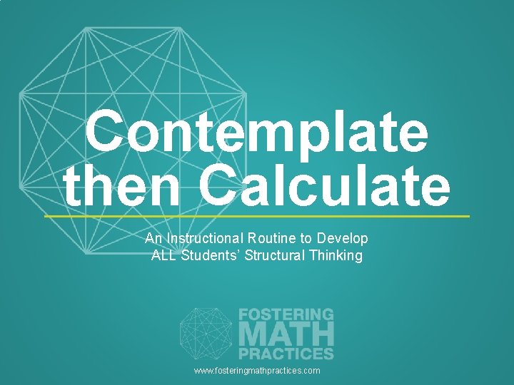 Contemplate then Calculate An Instructional Routine to Develop ALL Students’ Structural Thinking www. fosteringmathpractices.