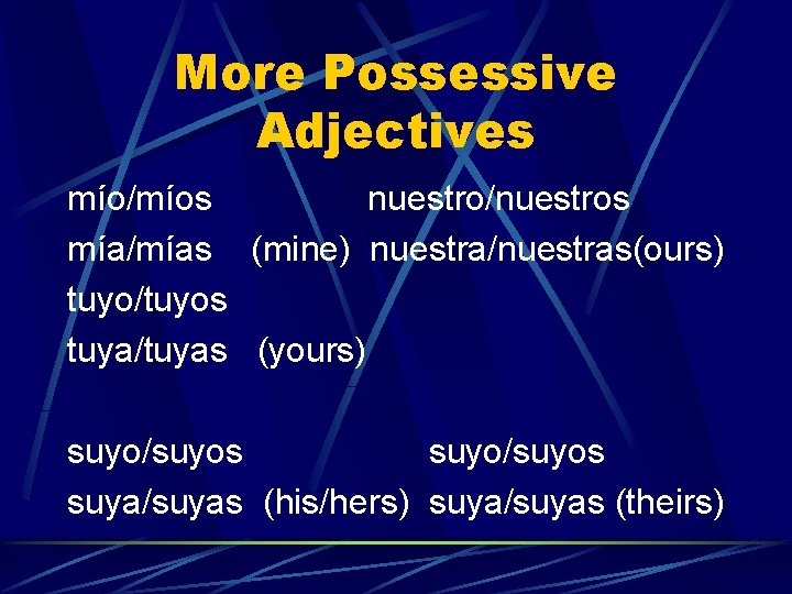 More Possessive Adjectives mío/míos nuestro/nuestros mía/mías (mine) nuestra/nuestras(ours) tuyo/tuyos tuya/tuyas (yours) suyo/suyos suya/suyas (his/hers)