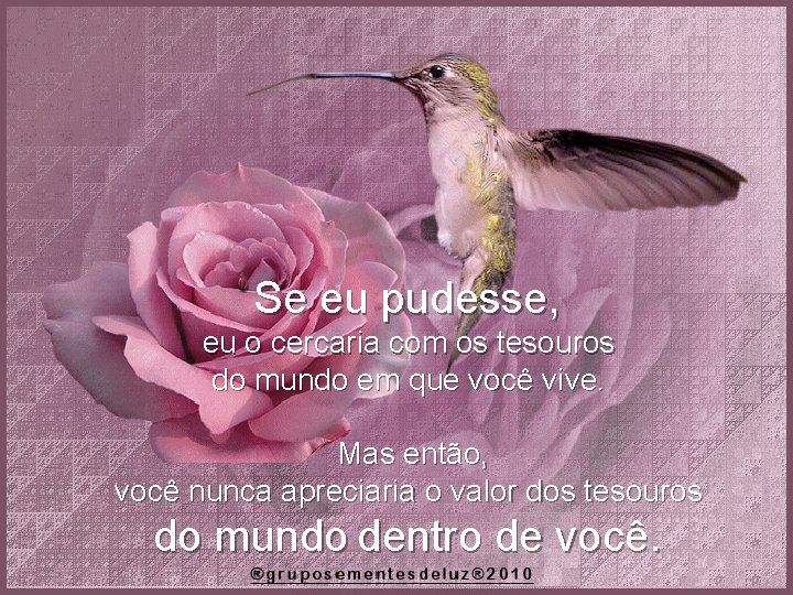 Se eu pudesse, eu o cercaria com os tesouros do mundo em que você