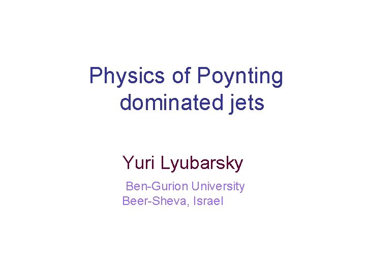 Physics of Poynting dominated jets Yuri Lyubarsky Ben-Gurion University Beer-Sheva, Israel 