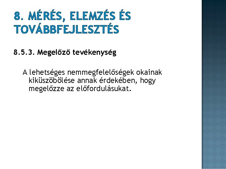 8. MÉRÉS, ELEMZÉS ÉS TOVÁBBFEJLESZTÉS 8. 5. 3. Megelőző tevékenység A lehetséges nemmegfelelőségek okainak 8. MÉRÉS, ELEMZÉS ÉS TOVÁBBFEJLESZTÉS 8. 5. 3. Megelőző tevékenység A lehetséges nemmegfelelőségek okainak