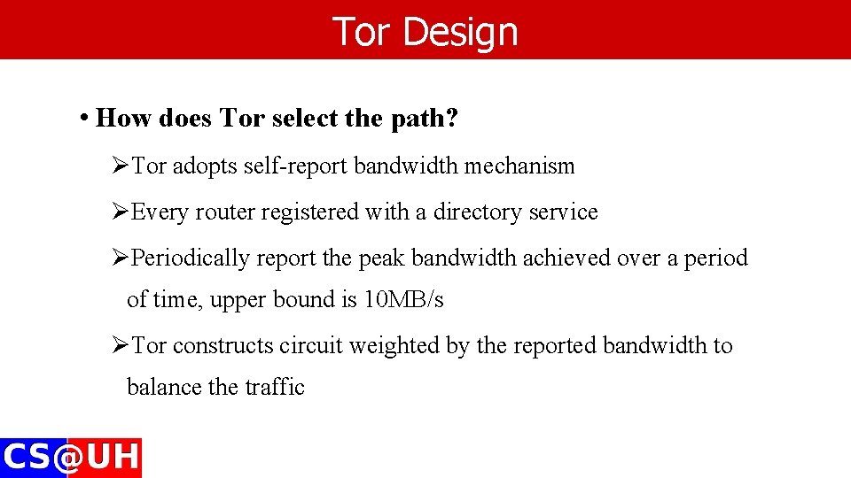 Tor Design • How does Tor select the path? ØTor adopts self-report bandwidth mechanism Tor Design • How does Tor select the path? ØTor adopts self-report bandwidth mechanism