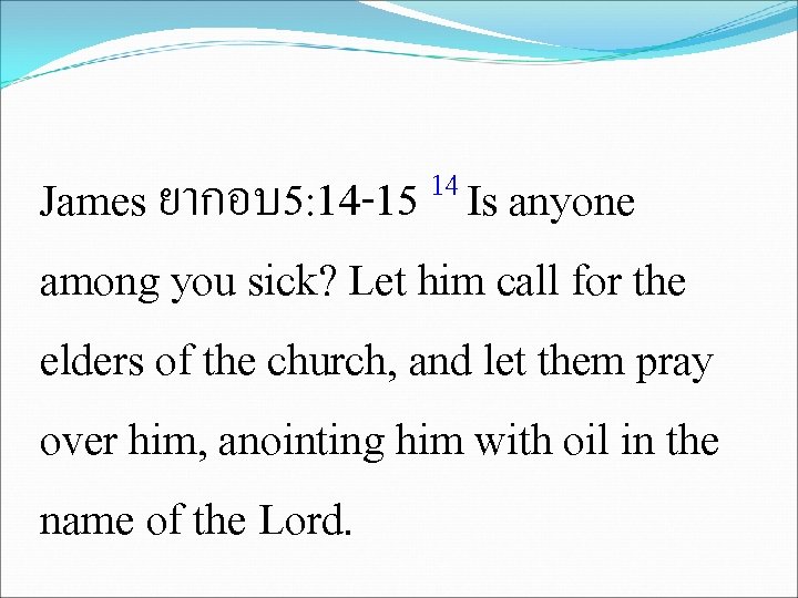 14 James ยากอบ 5: 14 -15 Is anyone among you sick? Let him call