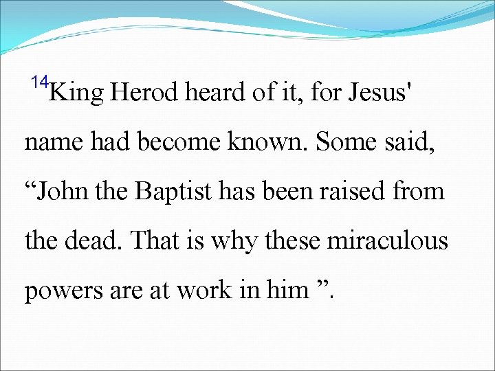 14 King Herod heard of it, for Jesus' name had become known. Some said,