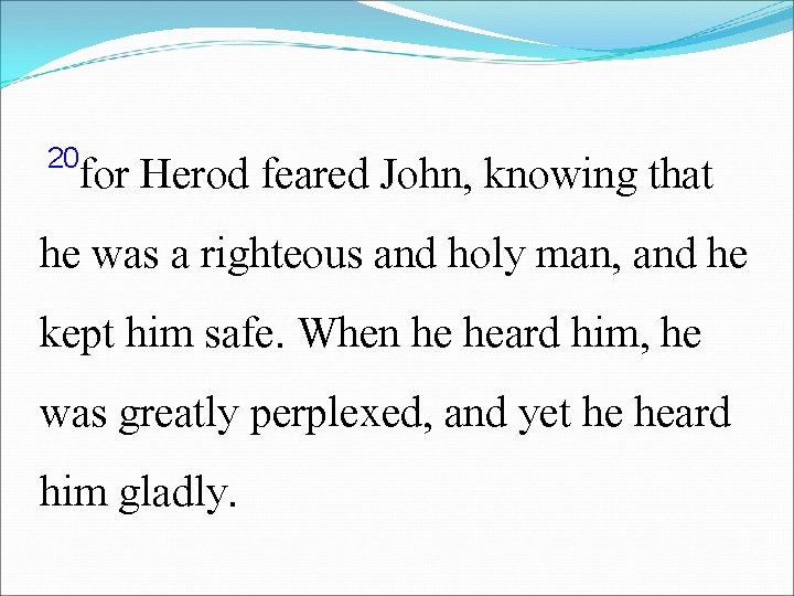 20 for Herod feared John, knowing that he was a righteous and holy man,