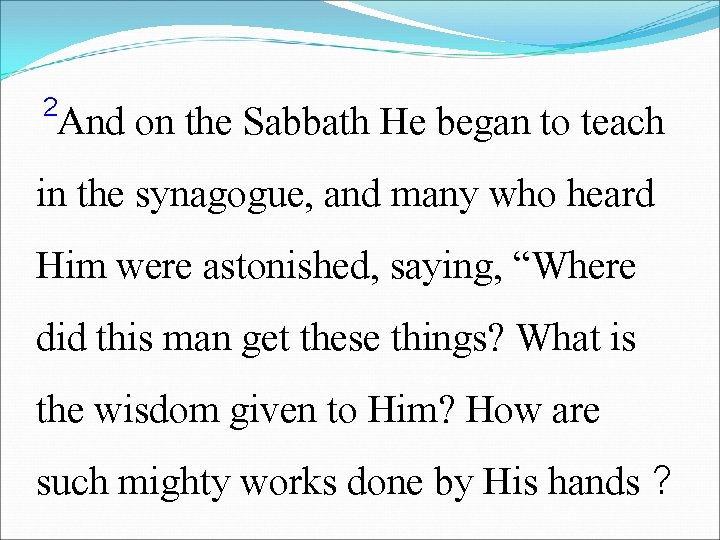 2 And on the Sabbath He began to teach in the synagogue, and many