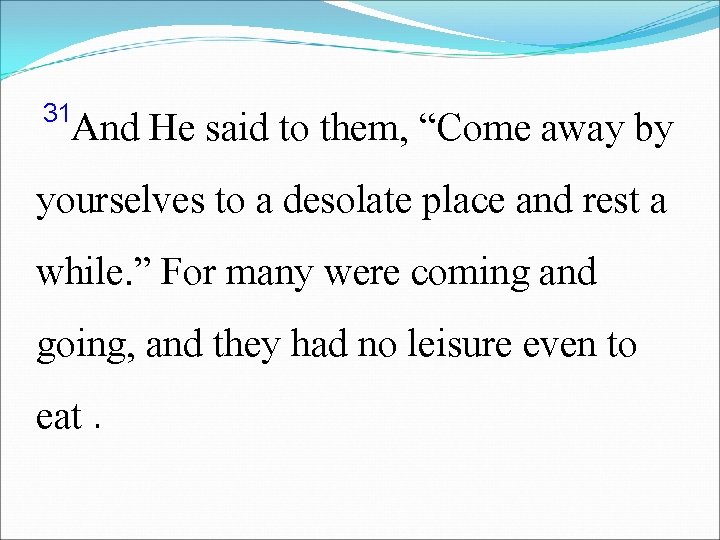 31 And He said to them, “Come away by yourselves to a desolate place