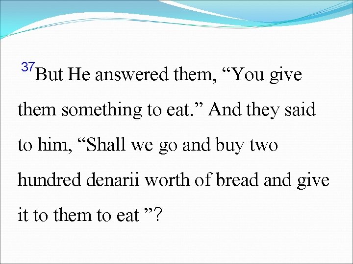 37 But He answered them, “You give them something to eat. ” And they