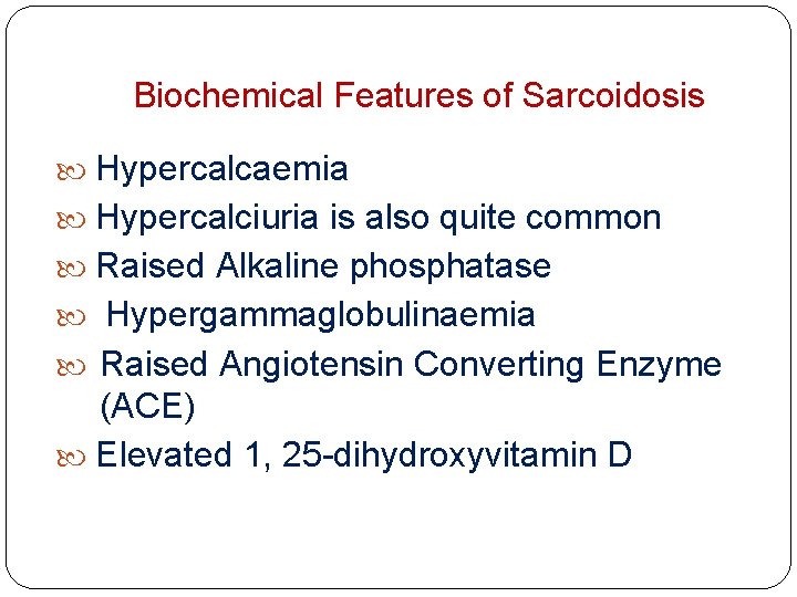 Biochemical Features of Sarcoidosis Hypercalcaemia Hypercalciuria is also quite common Raised Alkaline phosphatase Hypergammaglobulinaemia