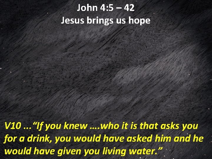 John 4: 5 – 42 Jesus brings us hope V 10. . . “If John 4: 5 – 42 Jesus brings us hope V 10. . . “If