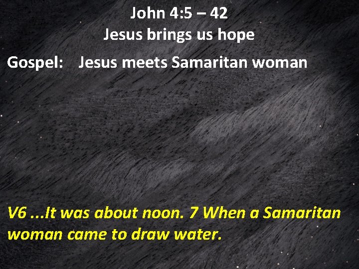 John 4: 5 – 42 Jesus brings us hope Gospel: Jesus meets Samaritan woman John 4: 5 – 42 Jesus brings us hope Gospel: Jesus meets Samaritan woman