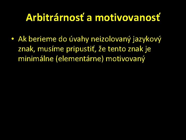 Arbitrárnosť a motivovanosť • Ak berieme do úvahy neizolovaný jazykový znak, musíme pripustiť, že