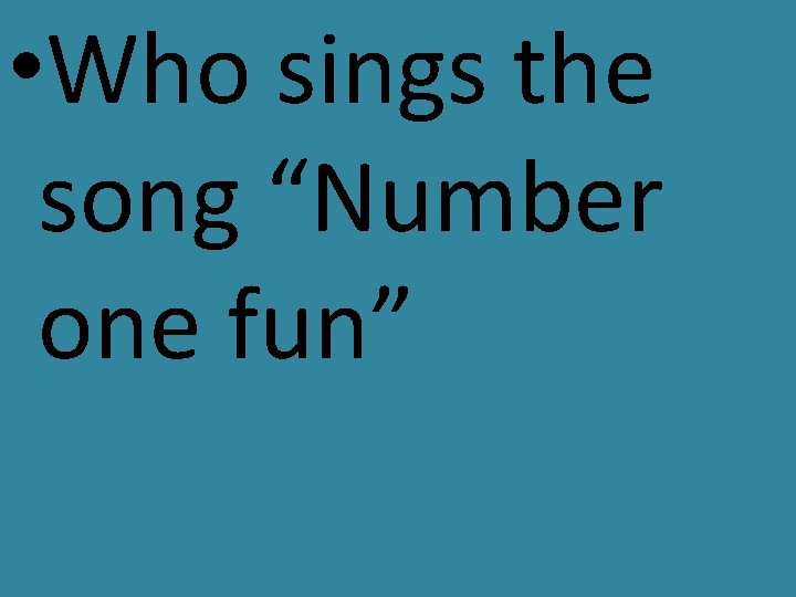  • Who sings the song “Number one fun” 