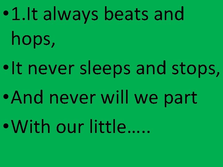  • 1. It always beats and hops, • It never sleeps and stops,