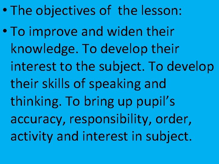  • The objectives of the lesson: • To improve and widen their knowledge.