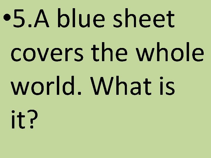  • 5. A blue sheet covers the whole world. What is it? 