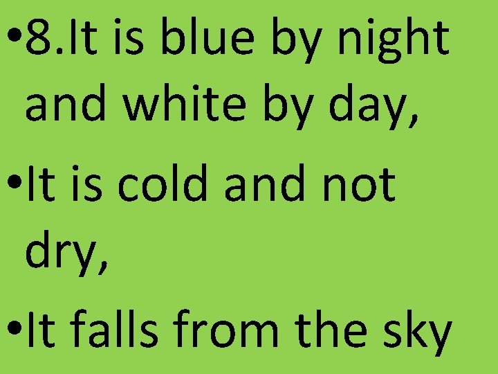  • 8. It is blue by night and white by day, • It