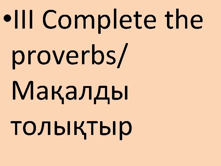  • III Complete the proverbs/ Мақалды толықтыр 