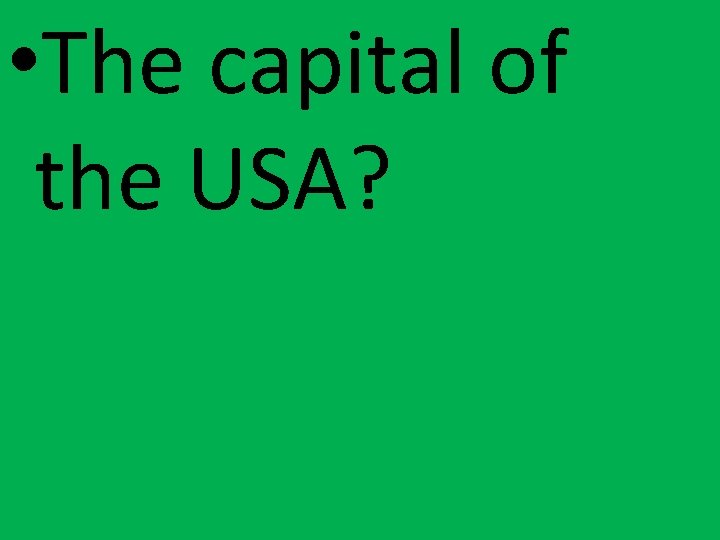  • The capital of the USA? 