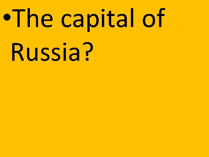  • The capital of Russia? 