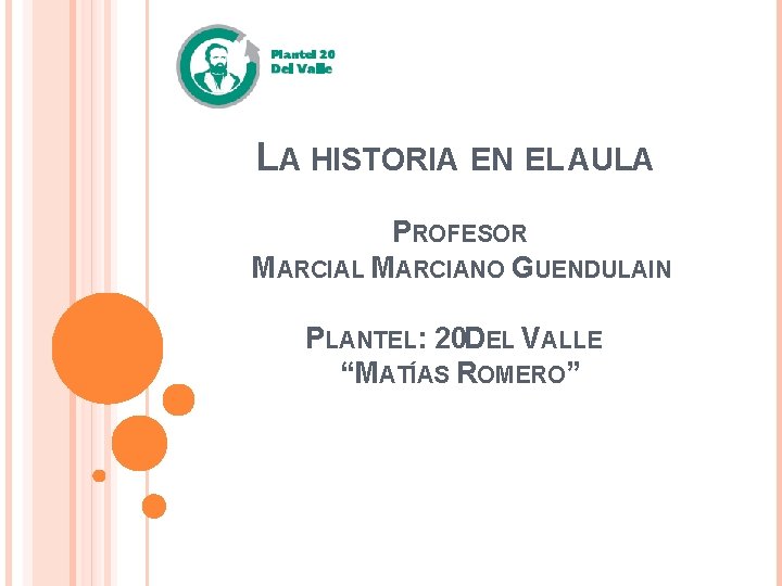 LA HISTORIA EN EL AULA PROFESOR MARCIAL MARCIANO GUENDULAIN PLANTEL: 20 DEL VALLE “MATÍAS