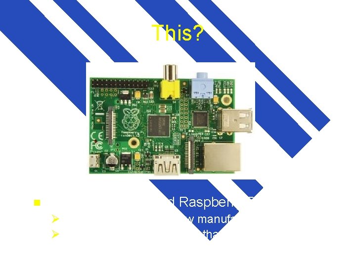 This? n The credit card sized Raspberry Pi… Ø designed in UK, and now