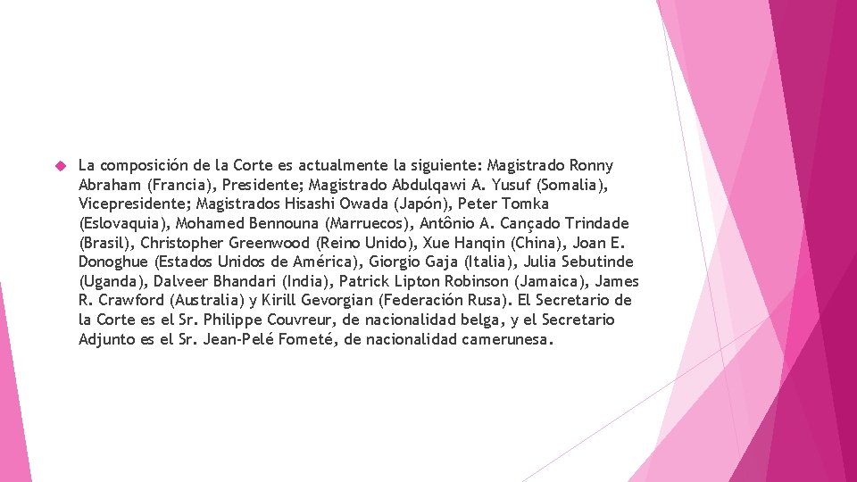 La composición de la Corte es actualmente la siguiente: Magistrado Ronny Abraham (Francia), La composición de la Corte es actualmente la siguiente: Magistrado Ronny Abraham (Francia),