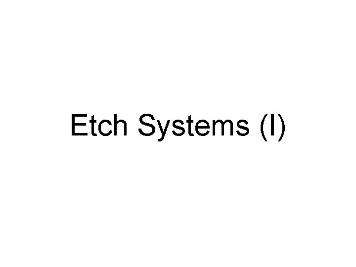 Etch Systems (I) 