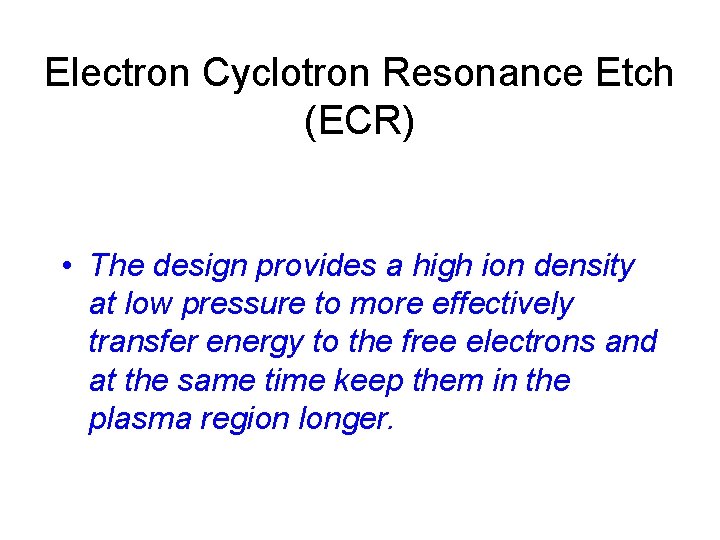 Electron Cyclotron Resonance Etch (ECR) • The design provides a high ion density at