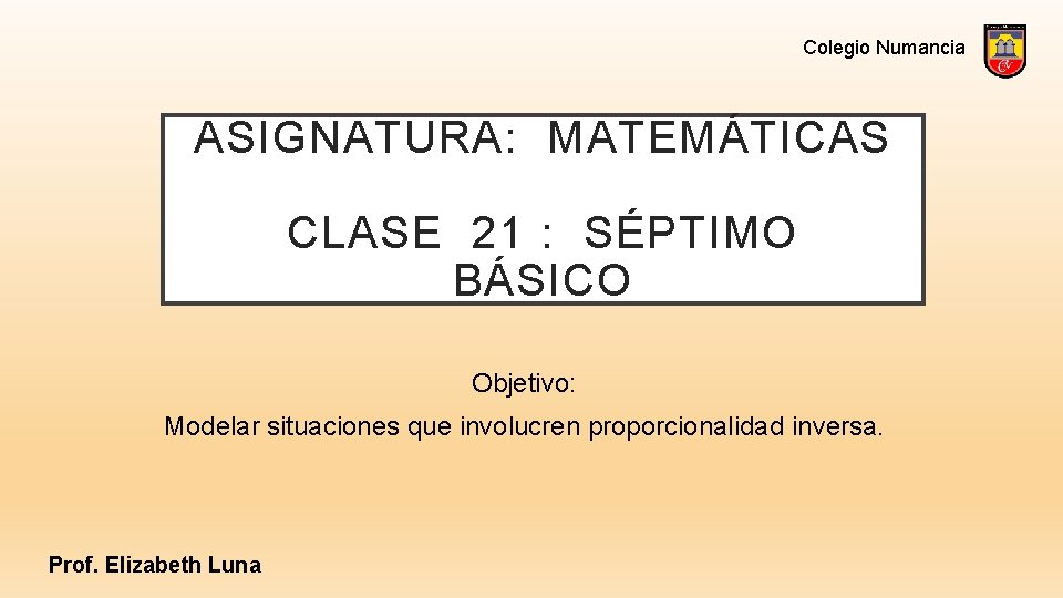 Colegio Numancia ASIGNATURA: MATEMÁTICAS CLASE 21 : SÉPTIMO BÁSICO Objetivo: Modelar situaciones que involucren