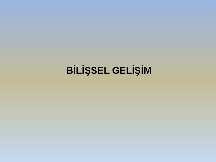 BİLİŞSEL GELİŞİM 