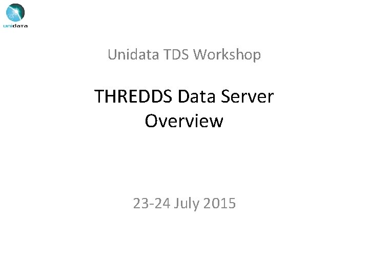 Unidata TDS Workshop THREDDS Data Server Overview 23 -24 July 2015 