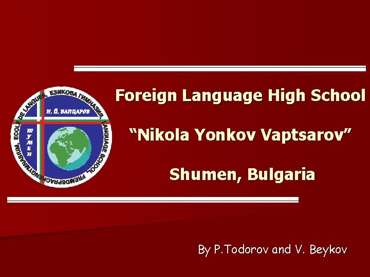 Foreign Language High School “Nikola Yonkov Vaptsarov” Shumen, Bulgaria By P. Todorov and V. Foreign Language High School “Nikola Yonkov Vaptsarov” Shumen, Bulgaria By P. Todorov and V.