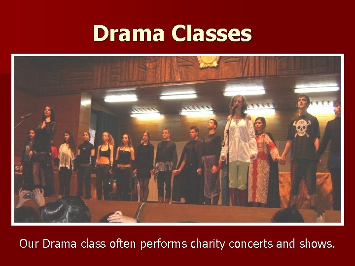 Drama Classes Our Drama class often performs charity concerts and shows. Drama Classes Our Drama class often performs charity concerts and shows.