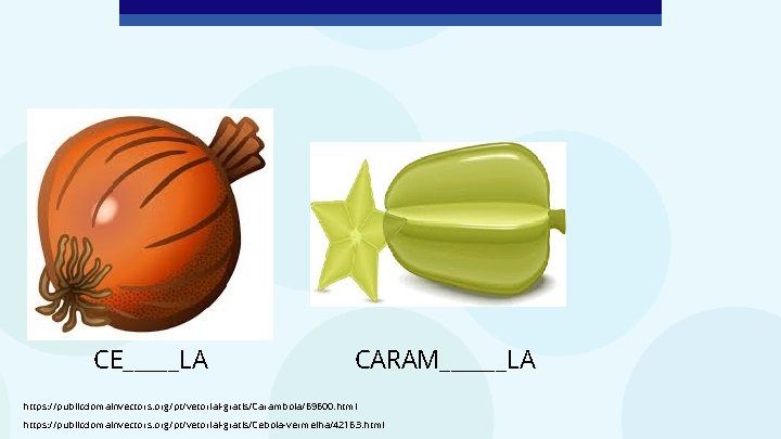 CE_____LA CARAM______LA https: //publicdomainvectors. org/pt/vetorial-gratis/Carambola/69600. html https: //publicdomainvectors. org/pt/vetorial-gratis/Cebola-vermelha/42163. html 