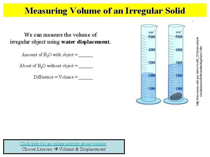 We can measure the volume of irregular object using water displacement. Amount of H