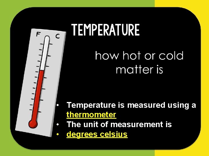  • Temperature is measured using a thermometer • The unit of measurement is