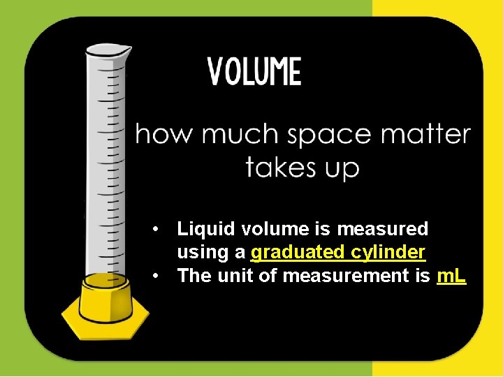  • Liquid volume is measured using a graduated cylinder • The unit of