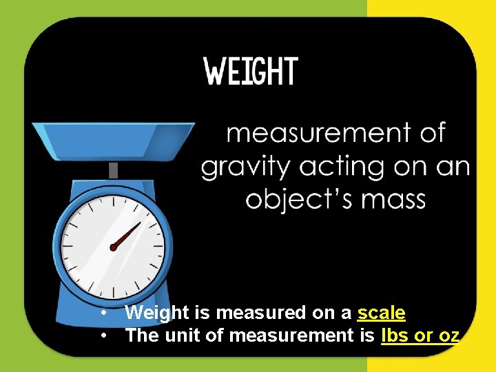  • Weight is measured on a scale • The unit of measurement is