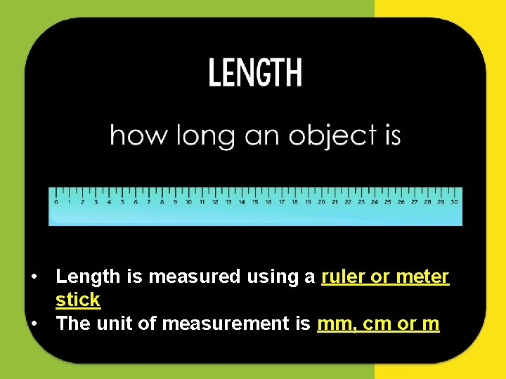  • Length is measured using a ruler or meter stick • The unit