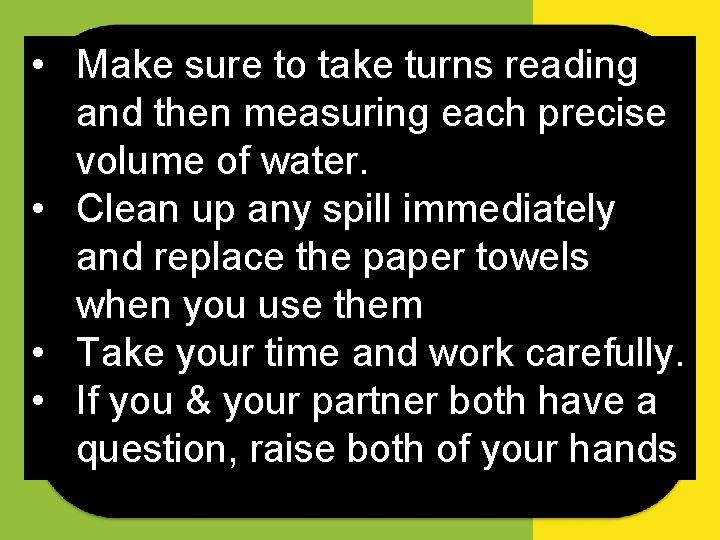  • Make sure to take turns reading and then measuring each precise volume