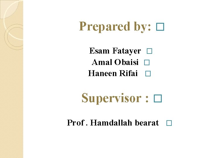 Prepared by: � Esam Fatayer � Amal Obaisi � Haneen Rifai � Supervisor :