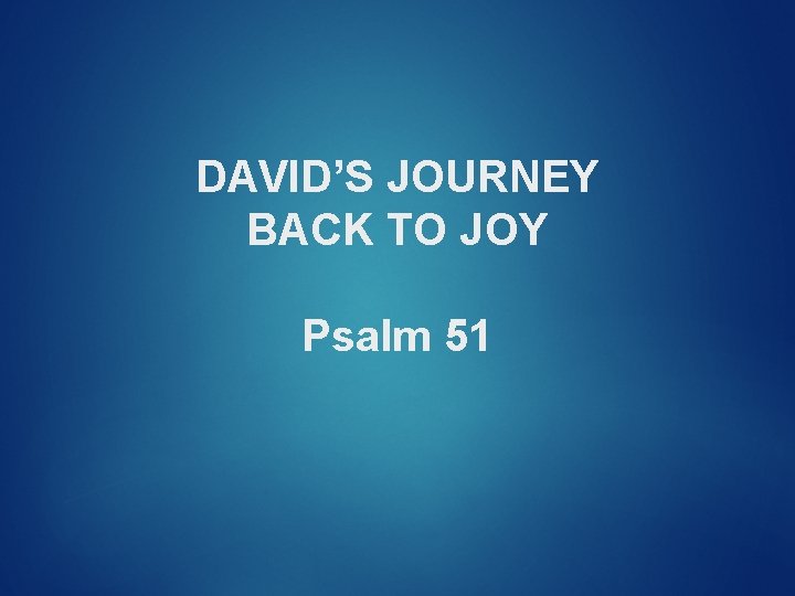 DAVID’S JOURNEY BACK TO JOY Psalm 51 