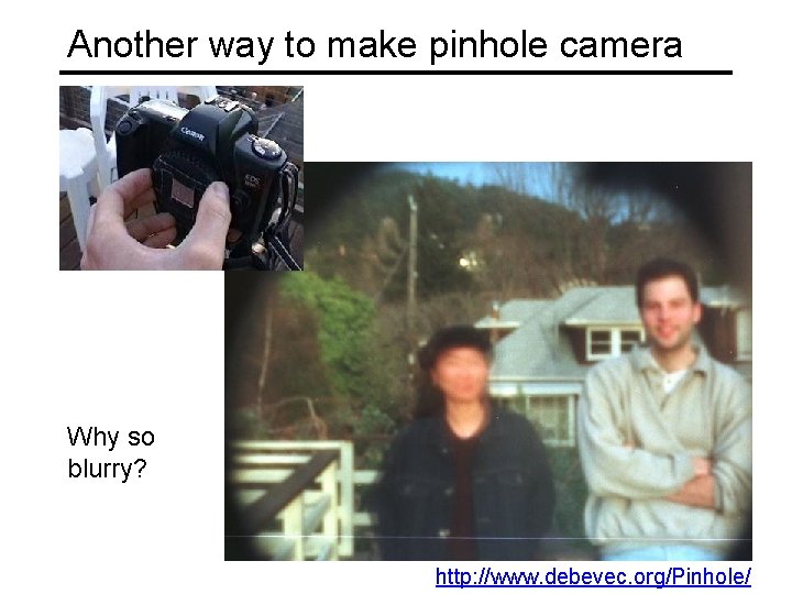 Another way to make pinhole camera Why so blurry? http: //www. debevec. org/Pinhole/ 