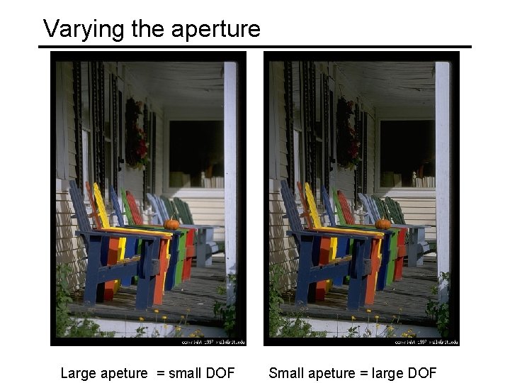 Varying the aperture Large apeture = small DOF Small apeture = large DOF 