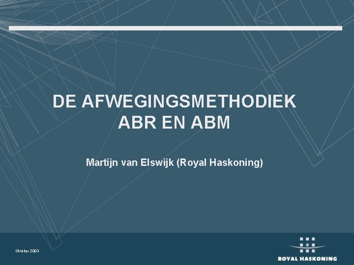 DE AFWEGINGSMETHODIEK ABR EN ABM Martijn van Elswijk (Royal Haskoning) Oktober 2003 