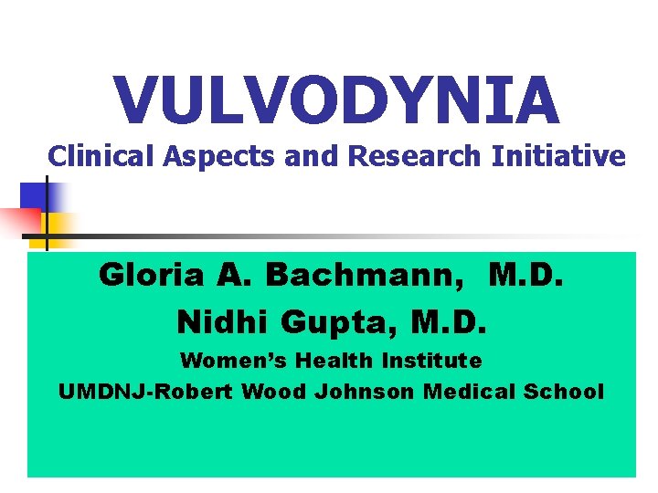 VULVODYNIA Clinical Aspects and Research Initiative Gloria A. Bachmann, M. D. Nidhi Gupta, M.