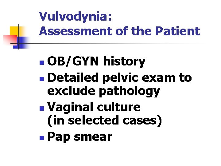 Vulvodynia: Assessment of the Patient OB/GYN history n Detailed pelvic exam to exclude pathology